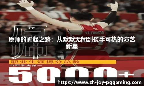 原帅的崛起之路：从默默无闻到炙手可热的演艺新星