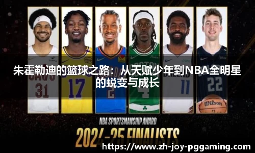 朱霍勒迪的篮球之路：从天赋少年到NBA全明星的蜕变与成长