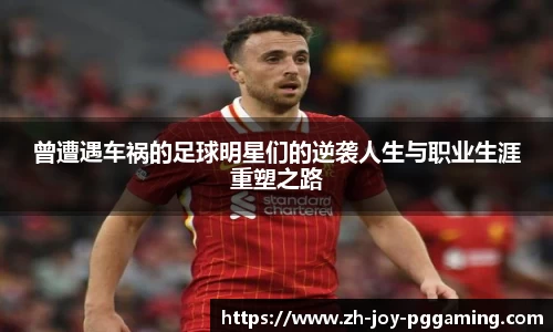 曾遭遇车祸的足球明星们的逆袭人生与职业生涯重塑之路