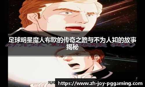 足球明星魔人布欧的传奇之路与不为人知的故事揭秘